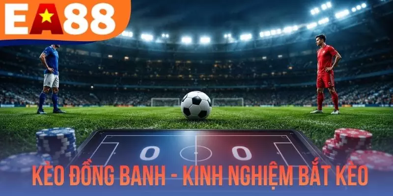 Kèo Đồng Banh - Kinh Nghiệm Bắt Kèo Cực Chuẩn Từ Chuyên Gia